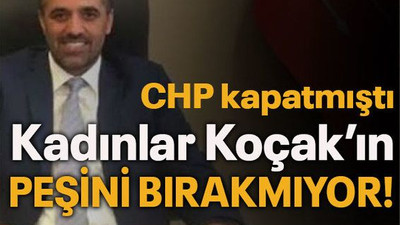 CHP kapatmıştı Kadınlar Koçak’ın peşini bırakmıyor!